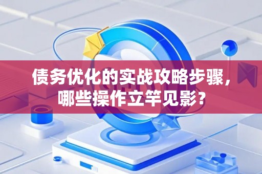 债务优化的实战攻略步骤，哪些操作立竿见影？